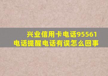 兴业信用卡电话95561电话提醒电话有误怎么回事