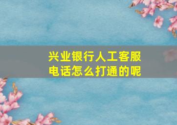 兴业银行人工客服电话怎么打通的呢