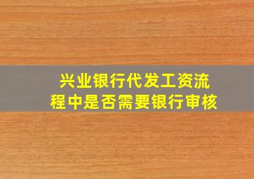 兴业银行代发工资流程中是否需要银行审核