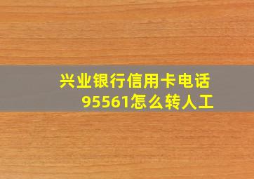 兴业银行信用卡电话95561怎么转人工