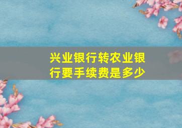 兴业银行转农业银行要手续费是多少