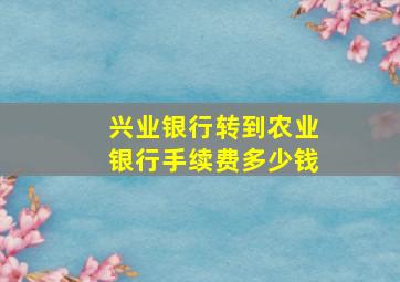 兴业银行转到农业银行手续费多少钱