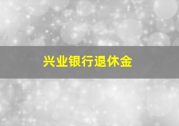 兴业银行退休金