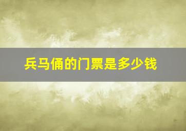 兵马俑的门票是多少钱