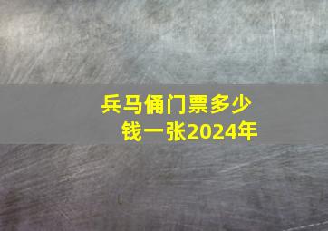 兵马俑门票多少钱一张2024年