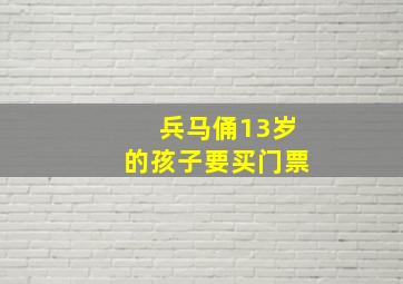 兵马俑13岁的孩子要买门票