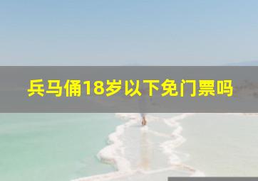 兵马俑18岁以下免门票吗