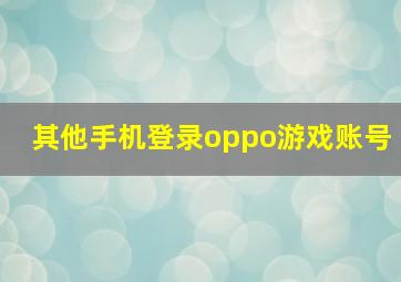 其他手机登录oppo游戏账号