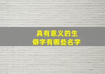 具有意义的生僻字有哪些名字