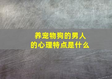 养宠物狗的男人的心理特点是什么