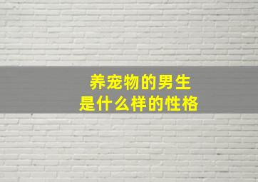 养宠物的男生是什么样的性格