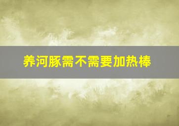 养河豚需不需要加热棒