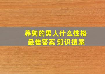 养狗的男人什么性格 最佳答案 知识搜索