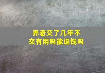 养老交了几年不交有用吗能退钱吗