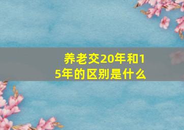 养老交20年和15年的区别是什么