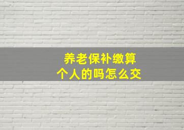 养老保补缴算个人的吗怎么交