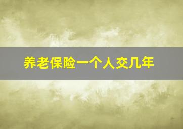 养老保险一个人交几年