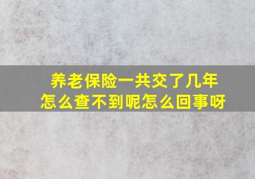 养老保险一共交了几年怎么查不到呢怎么回事呀