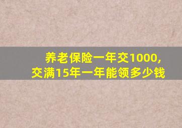 养老保险一年交1000,交满15年一年能领多少钱