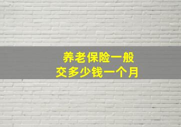 养老保险一般交多少钱一个月