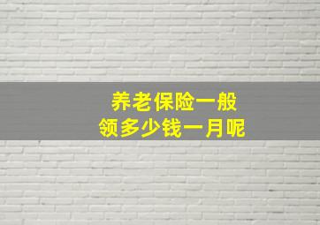 养老保险一般领多少钱一月呢