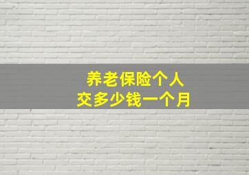 养老保险个人交多少钱一个月