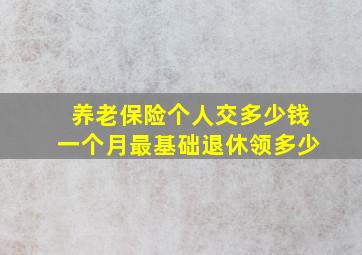 养老保险个人交多少钱一个月最基础退休领多少