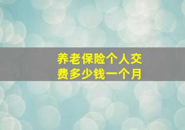 养老保险个人交费多少钱一个月