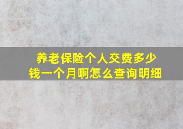 养老保险个人交费多少钱一个月啊怎么查询明细