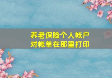 养老保险个人帐户对帐单在那里打印