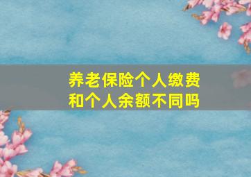 养老保险个人缴费和个人余额不同吗