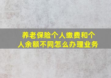 养老保险个人缴费和个人余额不同怎么办理业务