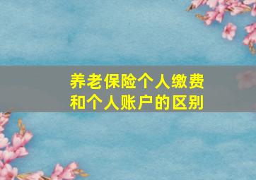 养老保险个人缴费和个人账户的区别