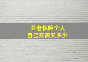 养老保险个人自己交需交多少