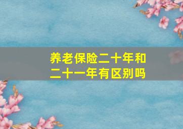 养老保险二十年和二十一年有区别吗