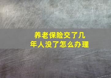 养老保险交了几年人没了怎么办理