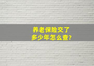 养老保险交了多少年怎么查?