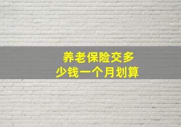 养老保险交多少钱一个月划算