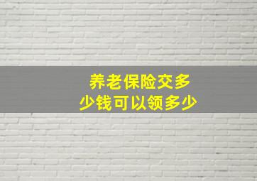 养老保险交多少钱可以领多少