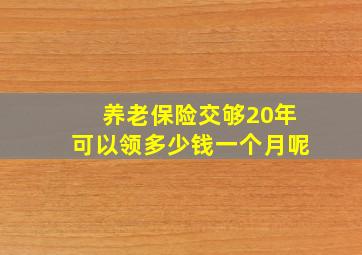 养老保险交够20年可以领多少钱一个月呢