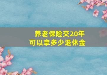 养老保险交20年可以拿多少退休金