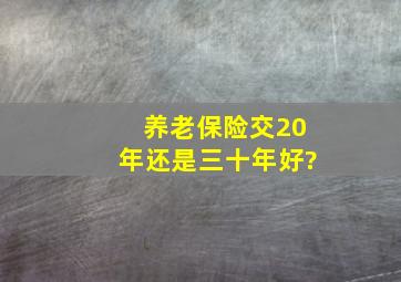 养老保险交20年还是三十年好?