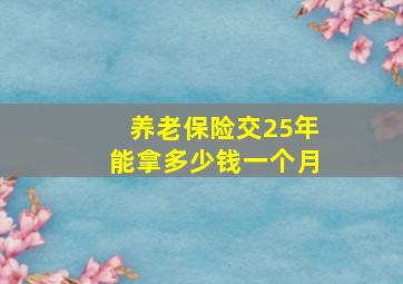 养老保险交25年能拿多少钱一个月