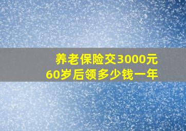 养老保险交3000元60岁后领多少钱一年