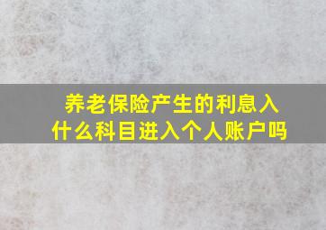 养老保险产生的利息入什么科目进入个人账户吗