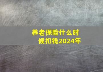 养老保险什么时候扣钱2024年