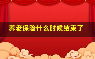 养老保险什么时候结束了