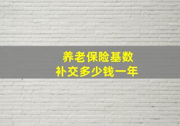 养老保险基数补交多少钱一年