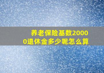 养老保险基数20000退休金多少呢怎么算