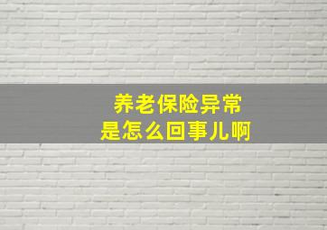 养老保险异常是怎么回事儿啊